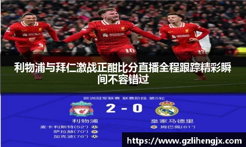 bb贝博艾弗森利物浦与拜仁激战正酣比分直播全程跟踪精彩瞬间不容错过