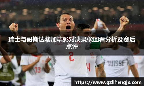 bb贝博艾弗森瑞士与哥斯达黎加精彩对决录像回看分析及赛后点评