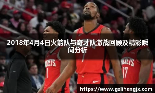 bb贝博艾弗森2018年4月4日火箭队与奇才队激战回顾及精彩瞬间分析