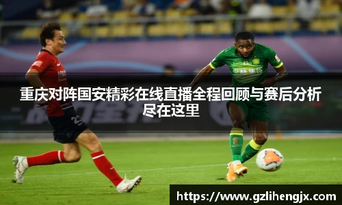 重庆对阵国安精彩在线直播全程回顾与赛后分析尽在这里